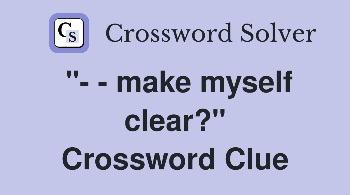 make myself clear?" - Crossword Clue Answers - Crossword Solver